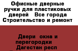 Офисные дверные ручки для пластиковых дверей - Все города Строительство и ремонт » Двери, окна и перегородки   . Дагестан респ.,Геологоразведка п.